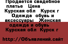  Продается свадебное платье › Цена ­ 14 500 - Курская обл., Курск г. Одежда, обувь и аксессуары » Женская одежда и обувь   . Курская обл.,Курск г.